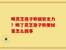 喝灵芝孢子粉腿软无力？喝了灵芝孢子粉便秘是怎么回事