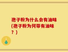 孢子粉为什么会有油味(孢子粉为何带有油味？)