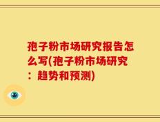 孢子粉市场研究报告怎么写(孢子粉市场研究：趋势和预测)