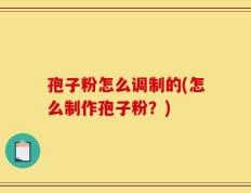 孢子粉怎么调制的(怎么制作孢子粉？)