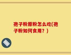 孢子粉原粉怎么吃(孢子粉如何食用？)