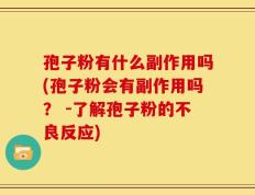 孢子粉有什么副作用吗(孢子粉会有副作用吗？ -了解孢子粉的不良反应)