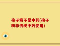 孢子粉不是中药(孢子粉非传统中药使用)