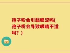 孢子粉会引起眼涩吗(孢子粉会导致眼睛不适吗？)