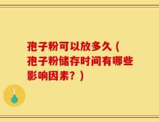 孢子粉可以放多久 (孢子粉储存时间有哪些影响因素？)