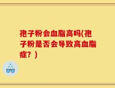 孢子粉会血脂高吗(孢子粉是否会导致高血脂症？)
