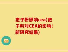 孢子粉影响cea(孢子粉对CEA的影响：新研究结果)