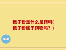 孢子粉是什么是药吗(孢子粉属于药物吗？)