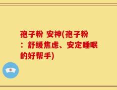 孢子粉 安神(孢子粉：舒缓焦虑、安定睡眠的好帮手)