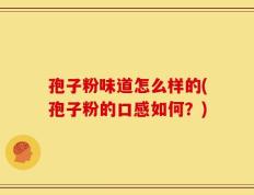 孢子粉味道怎么样的(孢子粉的口感如何？)