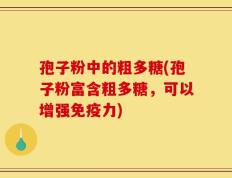 孢子粉中的粗多糖(孢子粉富含粗多糖，可以增强免疫力)