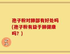 孢子粉对肺部有好处吗(孢子粉有益于肺健康吗？)