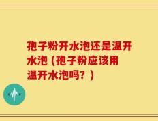 孢子粉开水泡还是温开水泡 (孢子粉应该用温开水泡吗？)