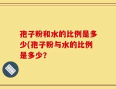 孢子粉和水的比例是多少(孢子粉与水的比例是多少？