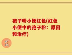 孢子粉小便红色(红色小便中的孢子粉：原因和治疗)