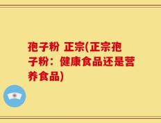 孢子粉 正宗(正宗孢子粉：健康食品还是营养食品)