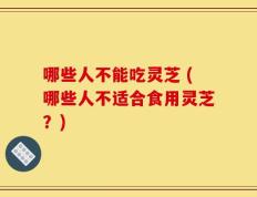 哪些人不能吃灵芝 (哪些人不适合食用灵芝？)
