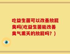 吃益生菌可以改善放屁臭吗(吃益生菌能改善臭气熏天的放屁吗？)