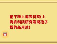 孢子粉上海农科院(上海农科院研究发现孢子粉的新用途)