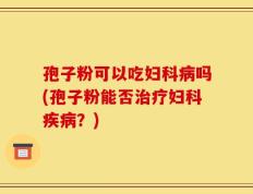 孢子粉可以吃妇科病吗(孢子粉能否治疗妇科疾病？)