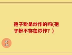 孢子粉是炒作的吗(孢子粉不存在炒作？)