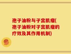 孢子油粉与子宫肌瘤(孢子油粉对子宫肌瘤的疗效及其作用机制)