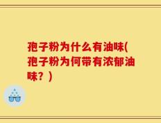 孢子粉为什么有油味(孢子粉为何带有浓郁油味？)