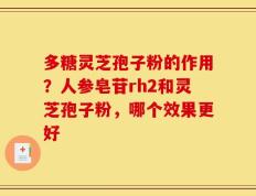 多糖灵芝孢子粉的作用？人参皂苷rh2和灵芝孢子粉，哪个效果更好