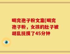 喝完孢子粉文案(喝完孢子粉，女孩的肚子被胡乱抚摸了45分钟
