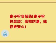 孢子粉包装袋(孢子粉包装袋：高效防潮，储存更安心)