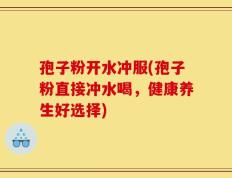 孢子粉开水冲服(孢子粉直接冲水喝，健康养生好选择)