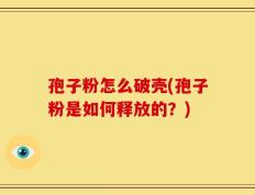 孢子粉怎么破壳(孢子粉是如何释放的？)
