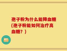 孢子粉为什么能降血糖(孢子粉能如何治疗高血糖？)