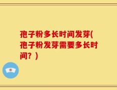 孢子粉多长时间发芽(孢子粉发芽需要多长时间？)