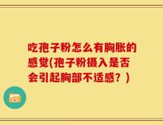 吃孢子粉怎么有胸胀的感觉(孢子粉摄入是否会引起胸部不适感？)