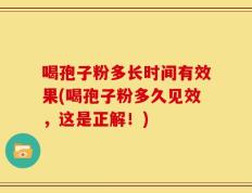 喝孢子粉多长时间有效果(喝孢子粉多久见效，这是正解！)
