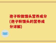孢子粉做馒头营养成分(孢子粉馒头的营养成分详解)