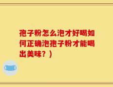 孢子粉怎么泡才好喝如何正确泡孢子粉才能喝出美味？)