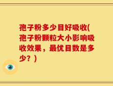 孢子粉多少目好吸收(孢子粉颗粒大小影响吸收效果，最优目数是多少？)