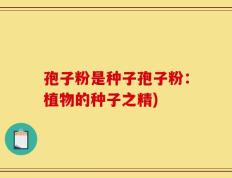 孢子粉是种子孢子粉：植物的种子之精)