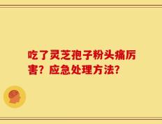 吃了灵芝孢子粉头痛厉害？应急处理方法？