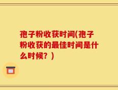 孢子粉收获时间(孢子粉收获的最佳时间是什么时候？)