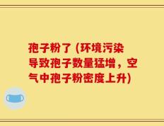 孢子粉了 (环境污染导致孢子数量猛增，空气中孢子粉密度上升)