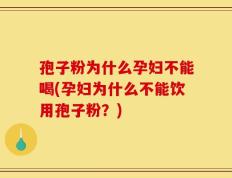 孢子粉为什么孕妇不能喝(孕妇为什么不能饮用孢子粉？)