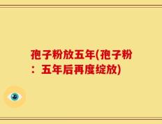 孢子粉放五年(孢子粉：五年后再度绽放)
