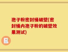 孢子粉密封桶破壁(密封桶内孢子粉的破壁效果测试)