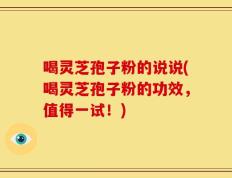 喝灵芝孢子粉的说说(喝灵芝孢子粉的功效，值得一试！)
