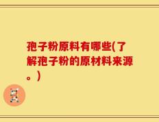孢子粉原料有哪些(了解孢子粉的原材料来源。)