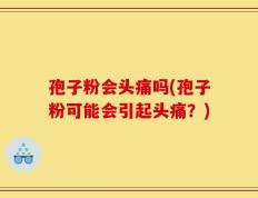 孢子粉会头痛吗(孢子粉可能会引起头痛？)