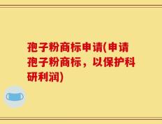 孢子粉商标申请(申请孢子粉商标，以保护科研利润)